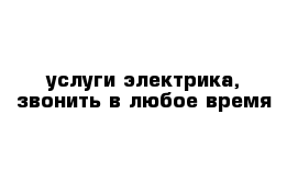 услуги электрика, звонить в любое время